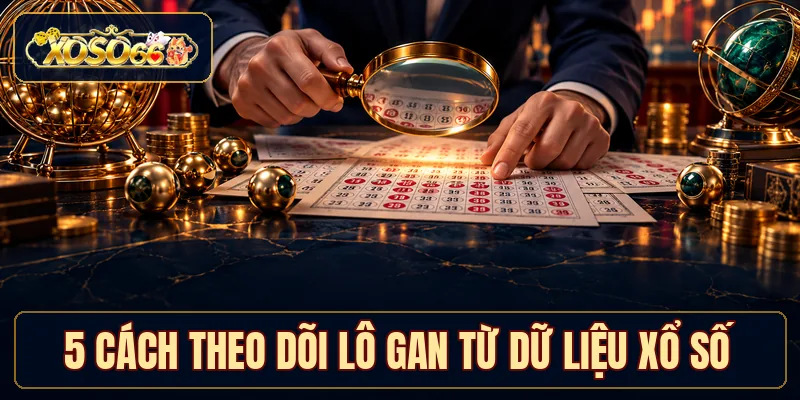 5 cách theo dõi lô gan từ dữ liệu xổ số