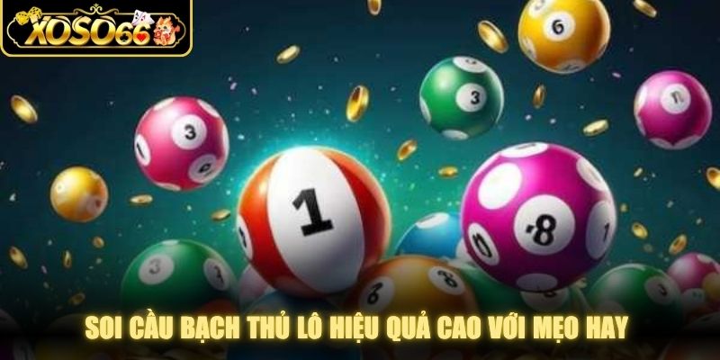 Soi cầu bạch thủ lô hiệu quả cao với mẹo hay thành viên nên tận dụng