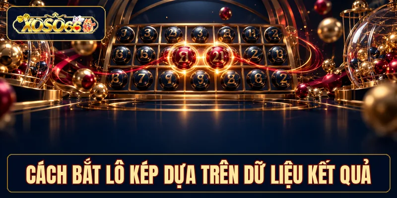 Cách bắt lô kép dựa trên dữ liệu kết quả