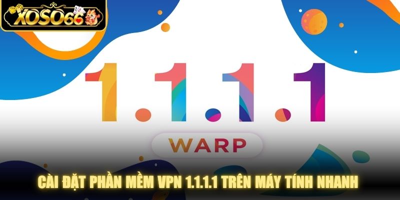 Cài đặt phần mềm VPN 1.1.1.1 trên máy tính nhanh cho thành viên