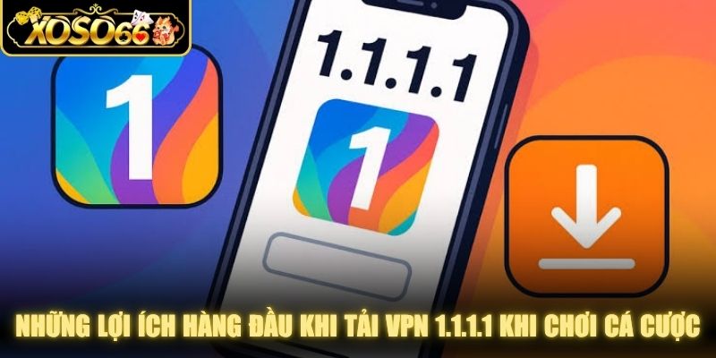 Những lợi ích hàng đầu khi tải VPN 1.1.1.1 khi chơi cá cược