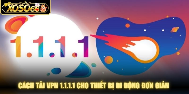 Cách tải VPN 1.1.1.1 cho thiết bị di động đơn giản và dễ thao tác
