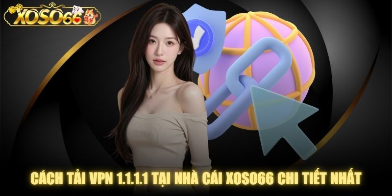 Cách Tải VPN 1.1.1.1 Tại Nhà Cái XOSO66 Chi Tiết Nhất