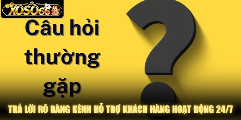 Trả lời rõ ràng kênh hỗ trợ khách hàng hoạt động liên tục 24/7