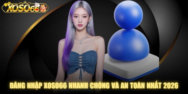 Đăng Nhập XOSO66 Nhanh Chóng Và An Toàn Nhất 2026