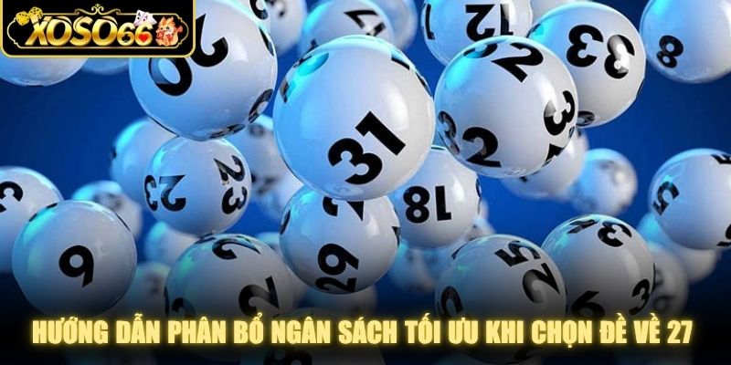 Hướng dẫn phân bổ ngân sách tối ưu khi chọn đề về 27 dễ áp dụng