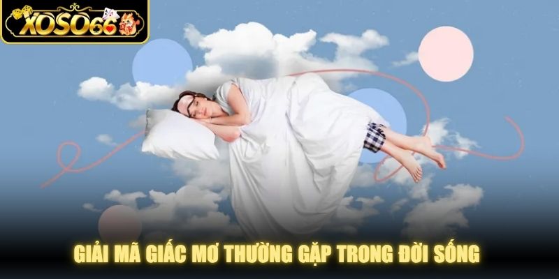 Giải mã giấc mơ thường gặp trong đời sống với trường hợp thường gặp