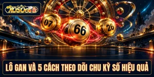 Lô Gan XOSO66 - 5 Cách Theo Dõi Chu Kỳ Số Hiệu Quả