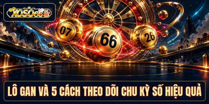 Lô Gan XOSO66 - 5 Cách Theo Dõi Chu Kỳ Số Hiệu Quả