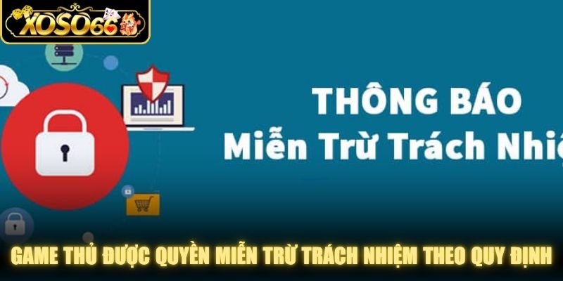 Game thủ được quyền miễn trừ trách nhiệm theo đúng quy định