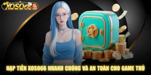 Nạp Tiền XOSO66 Nhanh Chóng Và An Toàn Cho Game Thủ