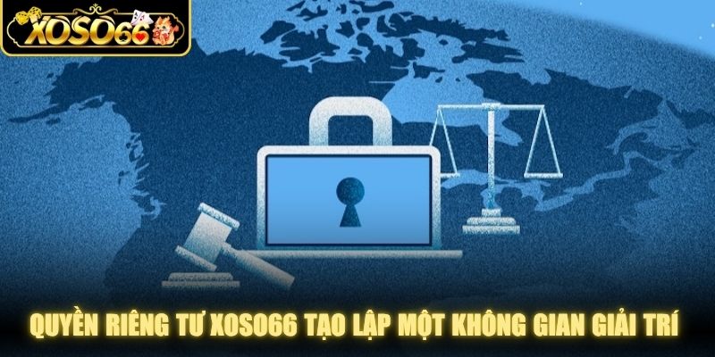 Quyền riêng tư XOSO66 tạo lập một không gian giải trí yên tâm nhất