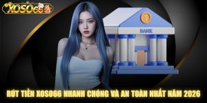 Rút Tiền XOSO66 Nhanh Chóng Và An Toàn Nhất Năm 2026