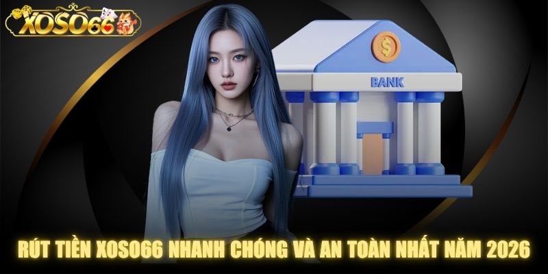 Rút Tiền XOSO66 Nhanh Chóng Và An Toàn Nhất Năm 2026