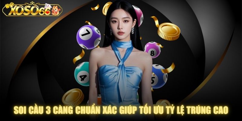 Soi Cầu 3 Càng Chuẩn Xác Giúp Tối Ưu Tỷ Lệ Trúng Cao