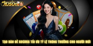 Tạo Dàn Đề XOSO66 Tối Ưu Tỷ Lệ Trúng Thưởng Cho Người Mới