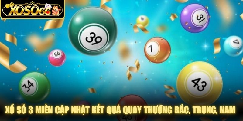 Xổ số 3 miền cập nhật kết quả quay thưởng Bắc, Trung, Nam chính xác