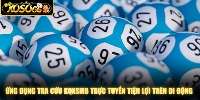 Ứng dụng tra cứu kqxsmb trực tuyến tiện lợi trên di động siêu tiện lợi