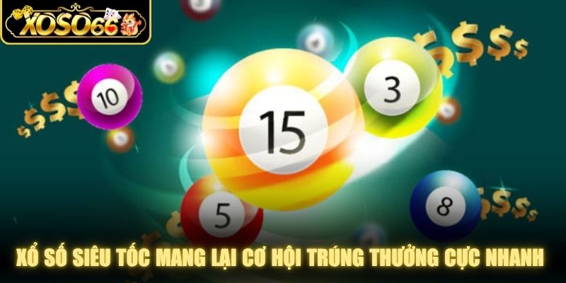 Xổ số siêu tốc mang lại cơ hội trúng thưởng cực nhanh cho người chơi