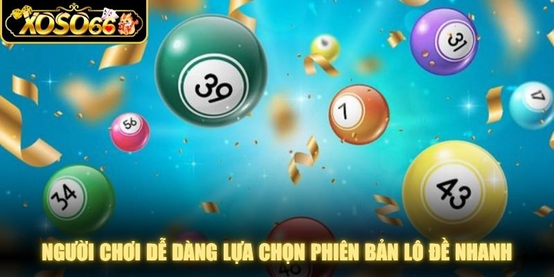  Người chơi dễ dàng lựa chọn phiên bản lô đề nhanh phù hợp với nhu cầu