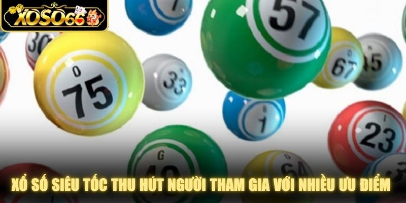 Xổ số siêu tốc thu hút người tham gia với nhiều ưu điểm hấp dẫn