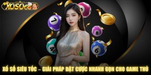 Xổ Số Siêu Tốc – Giải Pháp Đặt Cược Nhanh Gọn Cho Game Thủ