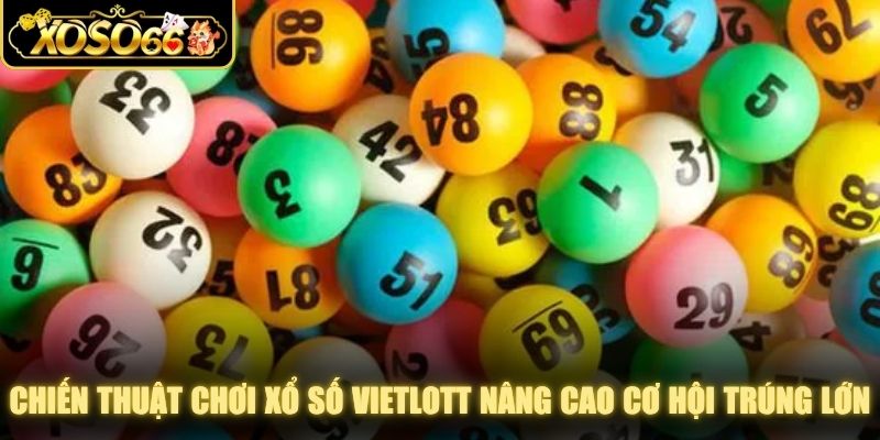 Chiến thuật chơi xổ số Vietlott nâng cao cơ hội trúng lớn