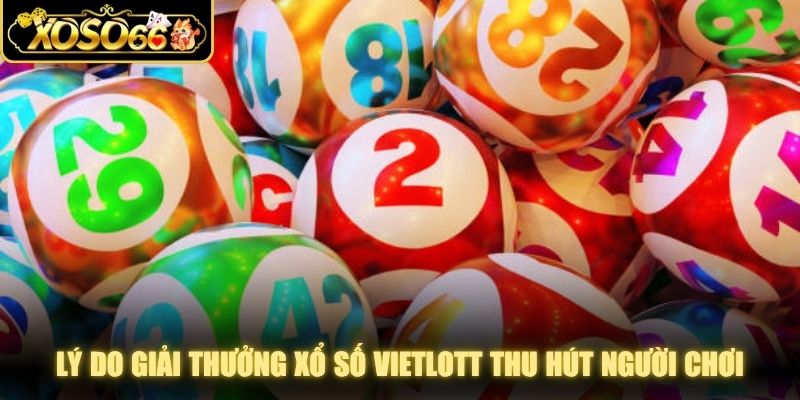 Lý do giải thưởng xổ số Vietlott thu hút đông đảo người chơi