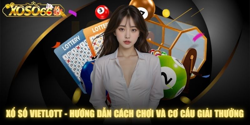 Xổ Số Vietlott - Hướng Dẫn Cách Chơi Và Cơ Cấu Giải Thưởng